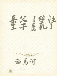 岳父【双性np生子产乳】