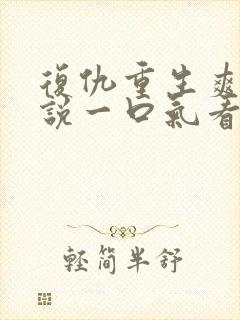 复仇重生爽文小说一口气看完