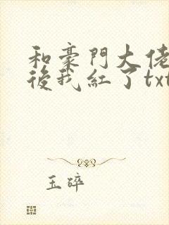 和豪门大佬网恋后我红了txt