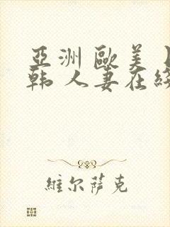 亚洲 欧美 日韩 人妻在线