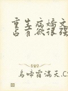 重生病娇文男主占有欲很强