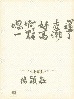 嗯啊好爽还要深一点高潮了嗯