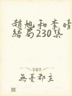 赵旭和李晴晴大结局230集