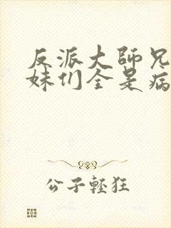 反派大师兄,师妹们全是病娇小说