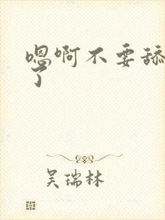 嗯啊不要舔那里了