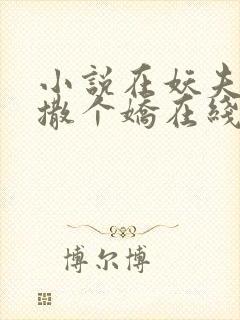 小说在妖夫怀里撒个娇在线阅读