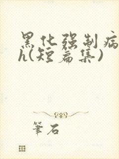 黑化强制病娇高h(短篇集)