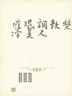 催眠调教双性高冷美人