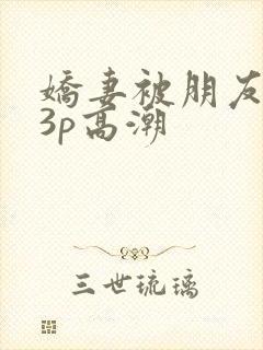 娇妻被朋友调教3p高潮