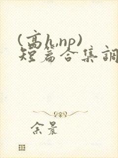 (高h,np)短篇合集调教