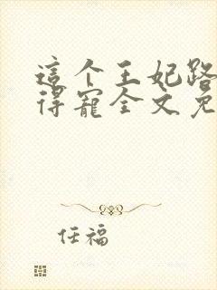 这个王妃路子野得宠全文免费阅读