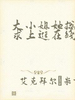 大小姐她总是不求上进在线阅读全文