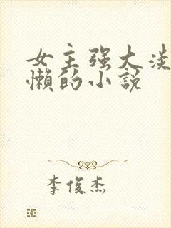 女主强大淡漠慵懒的小说