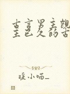 古言男主觊觎女主已久的古言