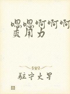 嗯嗯啊啊啊啊好爽用力