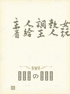 主人调教女m跪着给主人玩弄微博