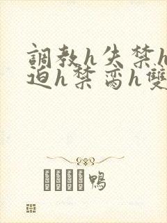 调教h失禁h强迫h禁脔h双性