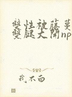 双性被藤蔓呻吟双腿大开np封面