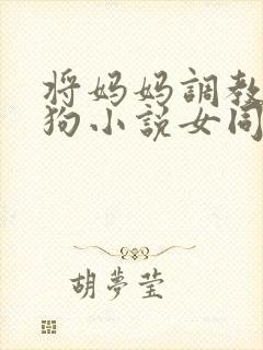 将妈妈调教成母狗小说女同