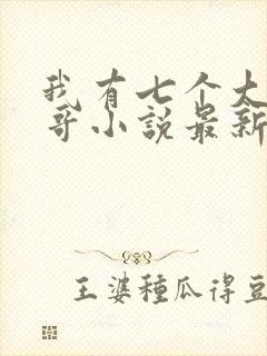 我有七个大佬哥哥小说最新章节免费阅读全文