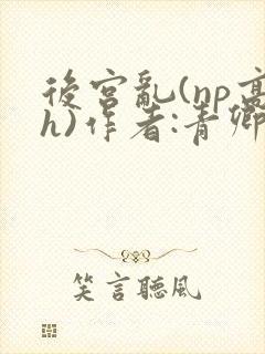 后宫乱(np高h)作者:青卿封面