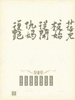 复仇从校花的美艳妈开始免费阅读