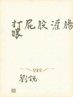 打屁股灌肠抽屁眼