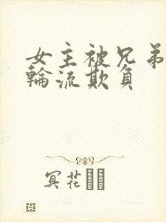 女主被兄弟三人轮流欺负