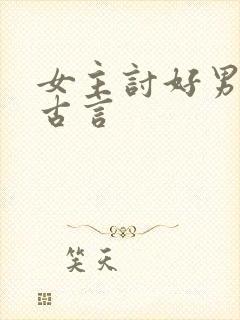 女主讨好男主的古言