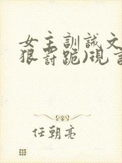 女主训诫文(超狠罚跪)现言