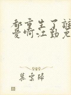 都重生了谁谈恋爱啊江勤免费阅读