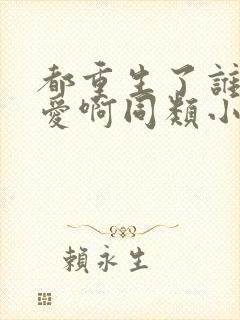 都重生了谁谈恋爱啊同类小说