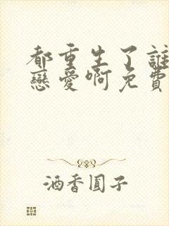 都重生了谁还谈恋爱啊免费阅读