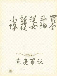 小说从斗罗开始俘获女神全文在线阅读