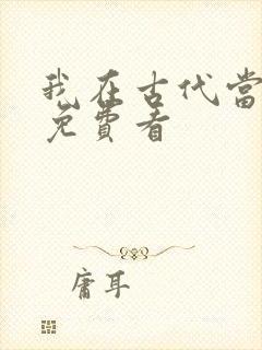 我在古代当王爷免费看