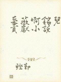 采薇啊铭儿媳的贡献小说