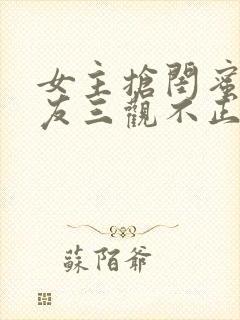 女主抢闺蜜男朋友三观不正完结