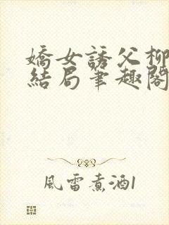 娇女诱父柳延州结局笔趣阁免费阅读小说