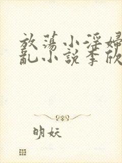 放荡小淫妇高h乱小说李欣婷