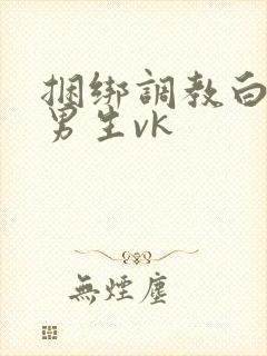 捆绑调教白袜小男生vk