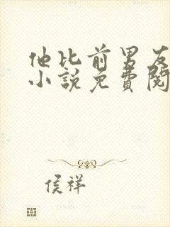 他比前男友炙热小说免费阅读全文