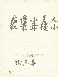 痴傻小美人被强取豪夺后小说