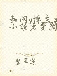 和网y博主之后小说免费阅读全文笔趣