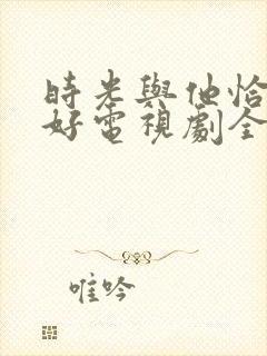 时光与他恰是正好电视剧全集免费