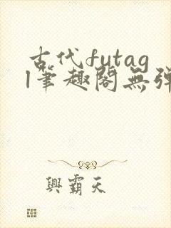 古代futagl笔趣阁无弹窗