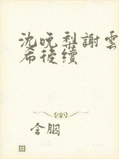 沈晚梨谢云迟叶希后续