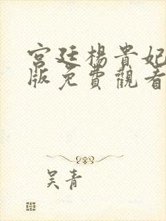 宫廷杨贵妃黄蓉版免费观看最新章节