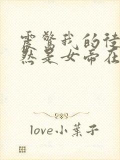 震惊我的徒弟居然是女帝在线小说