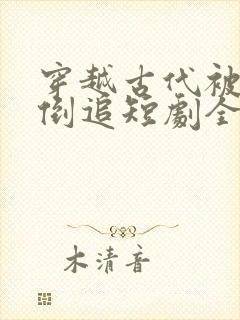 穿越古代被女帝倒追短剧全集