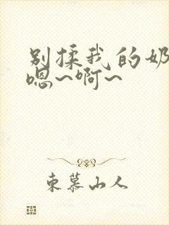 别揉我的奶头,嗯~啊~